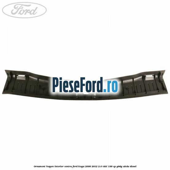 Ornament hayon interior centru Ford Kuga 2008-2012 2.0 TDCi 136 cp G6DG, UKDA diesel