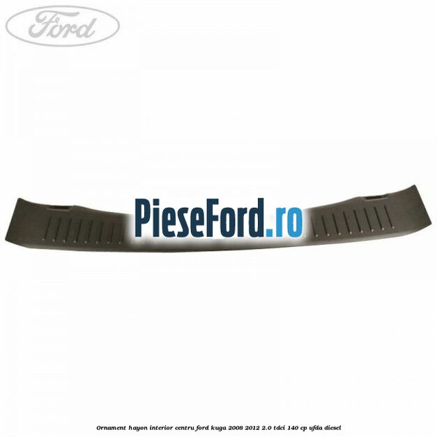 Ornament hayon interior centru Ford Kuga 2008-2012 2.0 TDCI 140 cp UFDA diesel