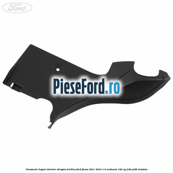 Ornament hayon interior dreapta berlina Ford Focus 2011-2014 1.6 EcoBoost 182 cp JTDA, JTDB benzina