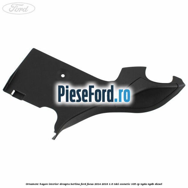 Ornament hayon interior dreapta berlina Ford Focus 2014-2018 1.6 TDCi ECOnetic 105 cp Ornament hayon interior dreapta berlina Ford Focus 2014-2018 1.6 TDCi ECOnetic 105 cp NGDA, NGDB diesel