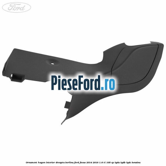 Ornament hayon interior dreapta berlina Ford Focus 2014-2018 1.6 Ti 105 cp IQDA, IQDB, IQDC benzina
