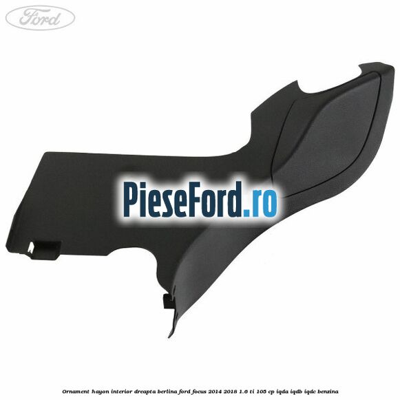 Ornament hayon interior dreapta berlina Ford Focus 2014-2018 1.6 Ti 105 cp Ornament hayon interior dreapta berlina Ford Focus 2014-2018 1.6 Ti 105 cp IQDA, IQDB, IQDC benzina