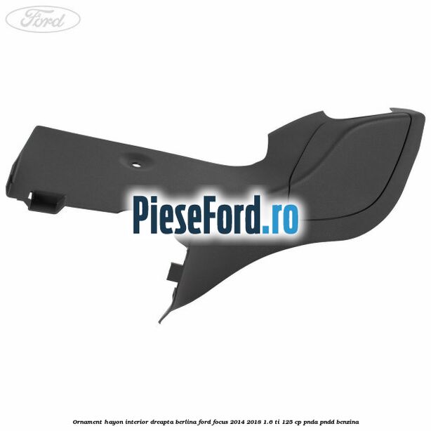 Ornament hayon interior dreapta berlina Ford Focus 2014-2018 1.6 Ti 125 cp PNDA, PNDD benzina