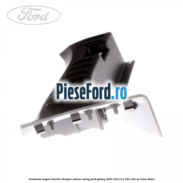 Ornament hayon interior dreapta culoare ebony Ford Galaxy 2007-2014 2.0 TDCi 163 cp TXWA diesel