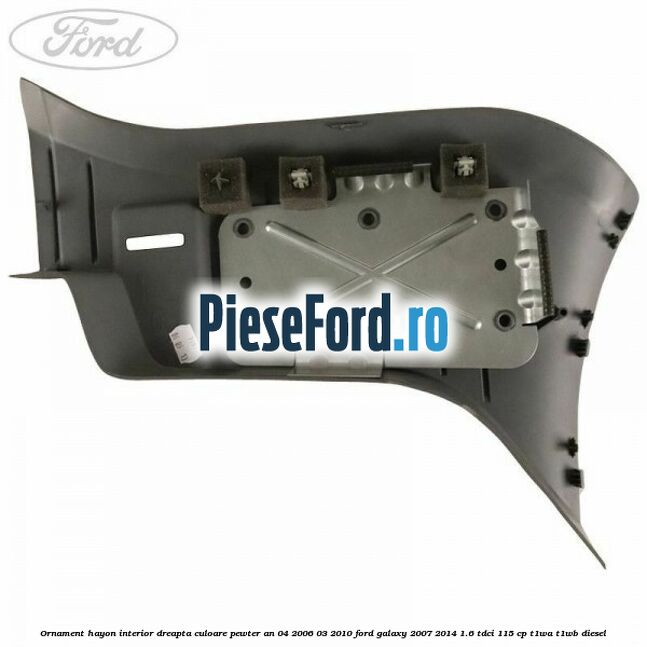 Ornament hayon interior dreapta culoare pewter an 04/2006-03/2010 Ford Galaxy 2007-2014 1.6 TDCi 115 cp T1WA, T1WB diesel