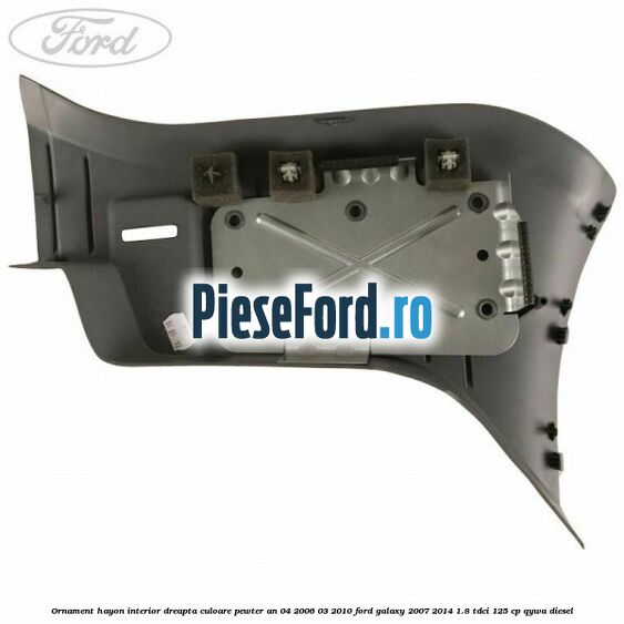 Ornament hayon interior dreapta culoare pewter an 04/2006-03/2010 Ford Galaxy 2007-2014 1.8 TDCi 125 cp QYWA diesel