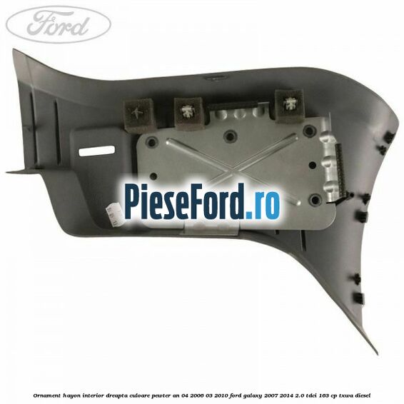 Ornament hayon interior dreapta culoare pewter an 04/2006-03/2010 Ford Galaxy 2007-2014 2.0 TDCi 163 cp TXWA diesel