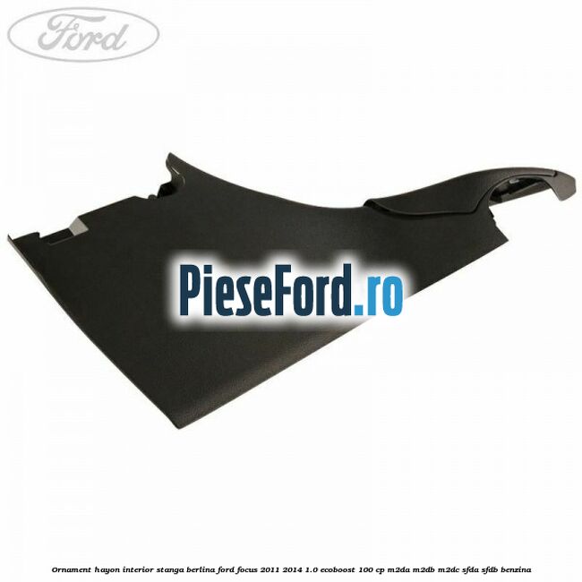 Ornament hayon interior stanga berlina Ford Focus 2011-2014 1.0 EcoBoost 100 cp M2DA, M2DB, M2DC, SFDA, SFDB benzina