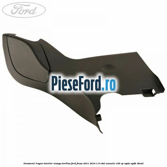 Ornament hayon interior stanga berlina Ford Focus 2011-2014 1.6 TDCi ECOnetic 105 cp NGDA, NGDB diesel