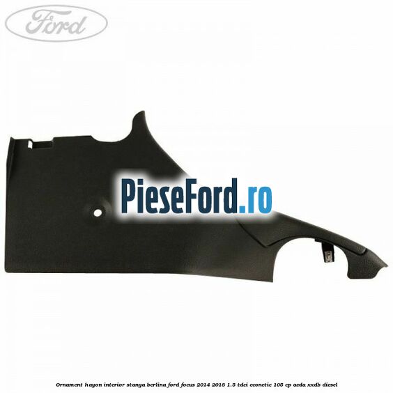 Ornament hayon interior stanga berlina Ford Focus 2014-2018 1.5 TDCi ECOnetic 105 cp AEDA, XXDB diesel