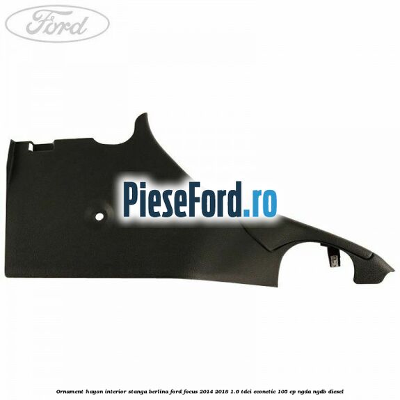 Ornament hayon interior stanga berlina Ford Focus 2014-2018 1.6 TDCi ECOnetic 105 cp Ornament hayon interior stanga berlina Ford Focus 2014-2018 1.6 TDCi ECOnetic 105 cp NGDA, NGDB diesel