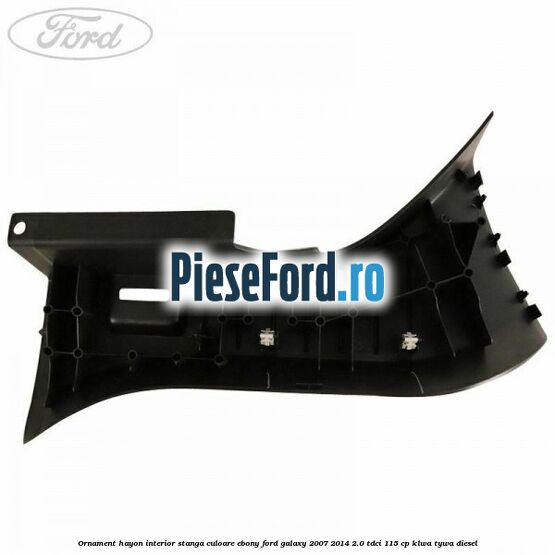 Ornament hayon interior stanga culoare ebony Ford Galaxy 2007-2014 2.0 TDCi 115 cp KLWA, TYWA diesel