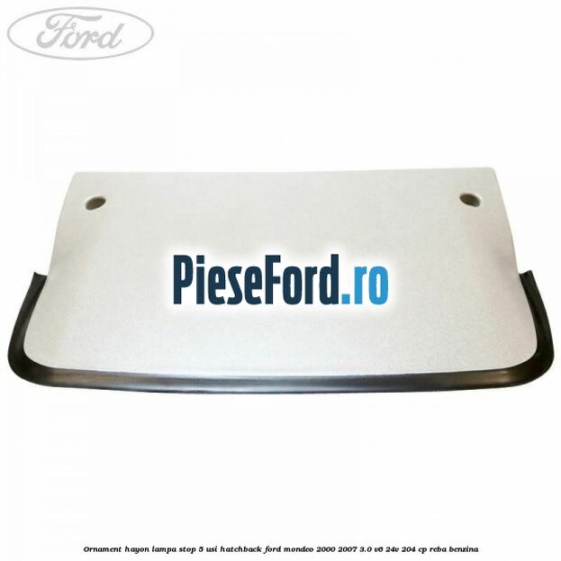 Ornament hayon lampa stop 5 usi hatchback Ford Mondeo 2000-2007 3.0 V6 24V 204 cp REBA benzina
