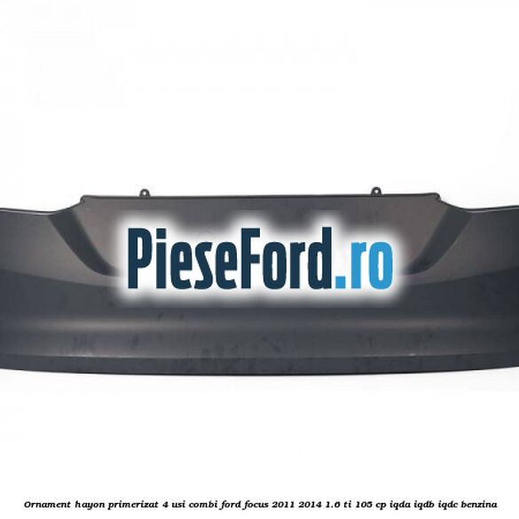 Ornament hayon primerizat 4 usi combi Ford Focus 2011-2014 1.6 Ti 105 cp IQDA, IQDB, IQDC benzina