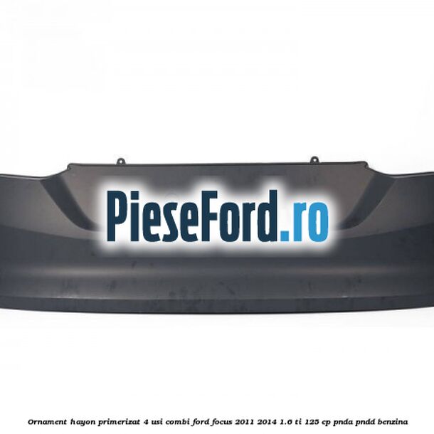 Ornament hayon primerizat 4 usi combi Ford Focus 2011-2014 1.6 Ti 125 cp PNDA, PNDD benzina