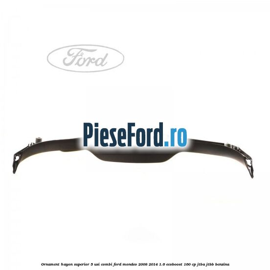 Ornament hayon superior 5 usi combi Ford Mondeo 2008-2014 1.6 EcoBoost 160 cp JTBA, JTBB benzina
