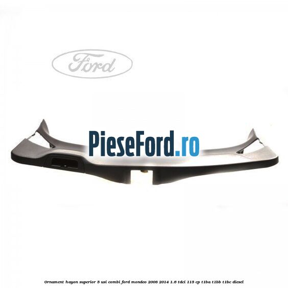 Ornament hayon superior 5 usi combi Ford Mondeo 2008-2014 1.6 TDCi 115 cp T1BA, T1BB, T1BC diesel