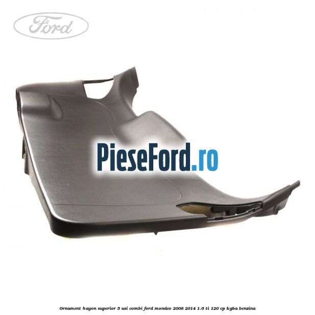Ornament hayon superior 5 usi combi Ford Mondeo 2008-2014 1.6 Ti 120 cp KGBA benzina