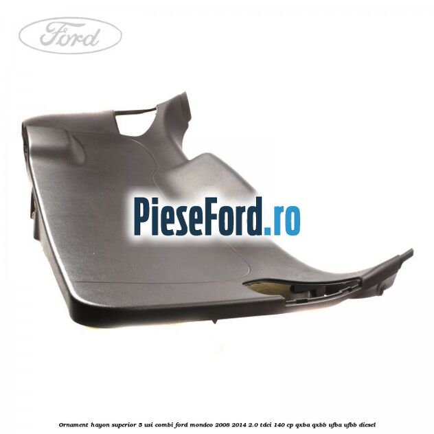 Ornament hayon superior 5 usi combi Ford Mondeo 2008-2014 2.0 TDCi 140 cp Ornament hayon superior 5 usi combi Ford Mondeo 2008-2014 2.0 TDCi 140 cp QXBA, QXBB, UFBA, UFBB diesel