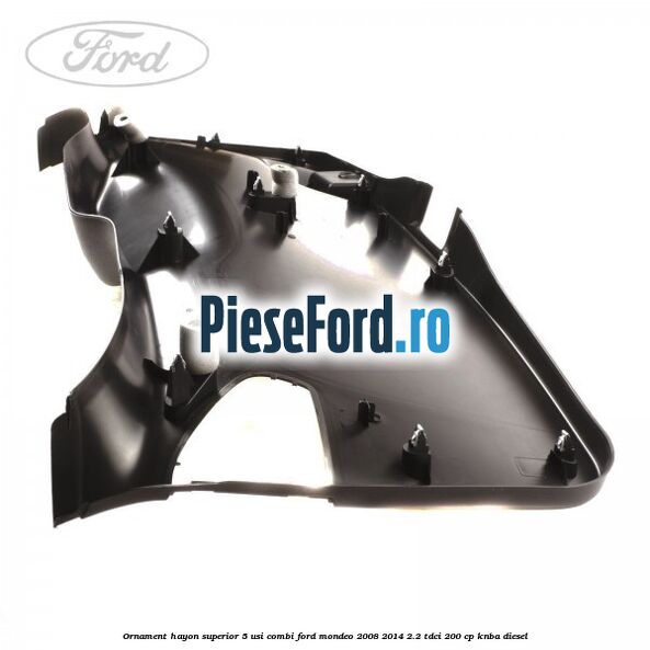 Ornament hayon superior 5 usi combi Ford Mondeo 2008-2014 2.2 TDCi 200 cp KNBA diesel