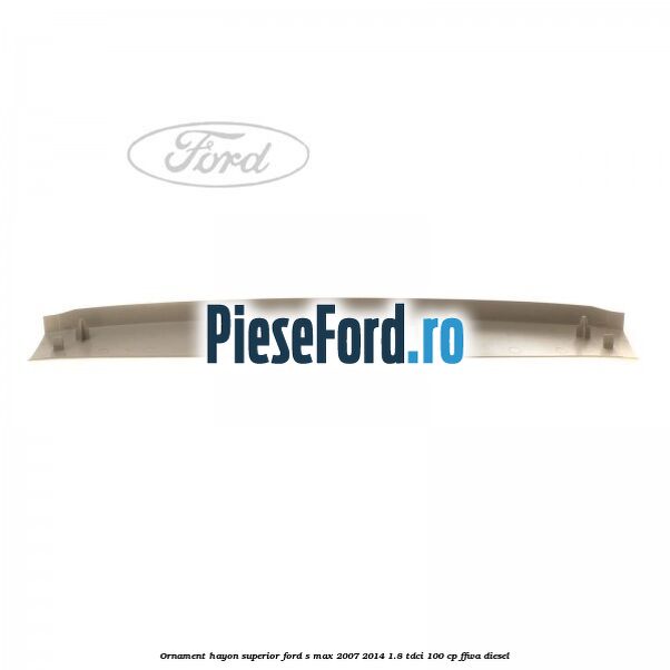 Ornament hayon superior Ford S-Max 2007-2014 1.8 TDCi 100 cp FFWA diesel