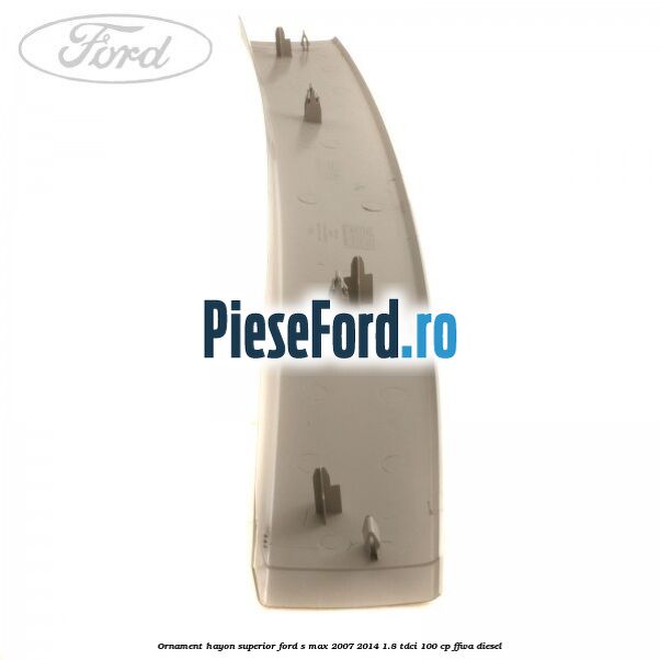 Ornament hayon superior Ford S-Max 2007-2014 1.8 TDCi 100 cp FFWA diesel
