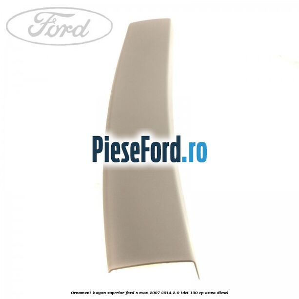 Ornament hayon superior Ford S-Max 2007-2014 2.0 TDCi 130 cp Ornament hayon superior Ford S-Max 2007-2014 2.0 TDCi 130 cp AZWA diesel