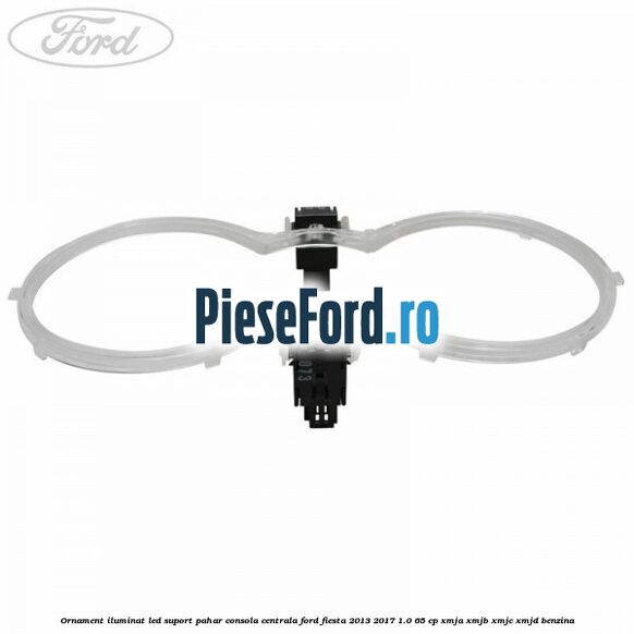 Ornament iluminat LED suport pahar consola centrala Ford Fiesta 2013-2017 1.0 65 cp XMJA, XMJB, XMJC, XMJD benzina