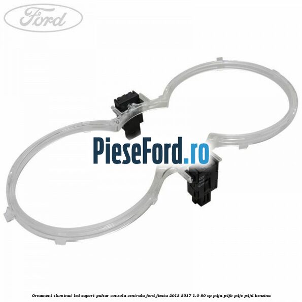 Ornament iluminat LED suport pahar consola centrala Ford Fiesta 2013-2017 1.0 80 cp P4JA, P4JB, P4JC, P4JD benzina
