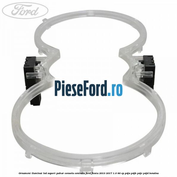 Ornament iluminat LED suport pahar consola centrala Ford Fiesta 2013-2017 1.0 80 cp Ornament iluminat LED suport pahar consola centrala Ford Fiesta 2013-2017 1.0 80 cp P4JA, P4JB, P4JC, P4JD benzina