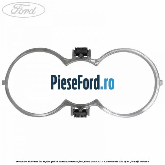 Ornament iluminat LED suport pahar consola centrala Ford Fiesta 2013-2017 1.0 EcoBoost 125 cp Ornament iluminat LED suport pahar consola centrala Ford Fiesta 2013-2017 1.0 EcoBoost 125 cp M1JE, M1JH benzina
