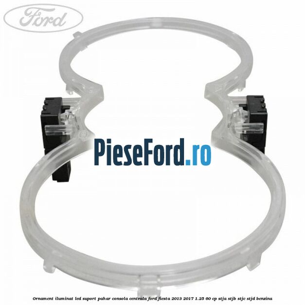 Ornament iluminat LED suport pahar consola centrala Ford Fiesta 2013-2017 1.25 60 cp STJA, STJB, STJC, STJD benzina