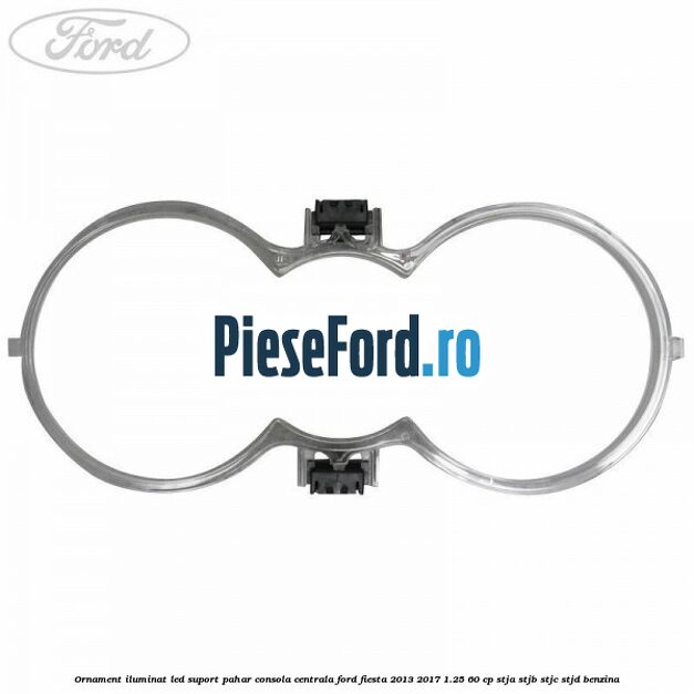 Ornament iluminat LED suport pahar consola centrala Ford Fiesta 2013-2017 1.25 60 cp STJA, STJB, STJC, STJD benzina