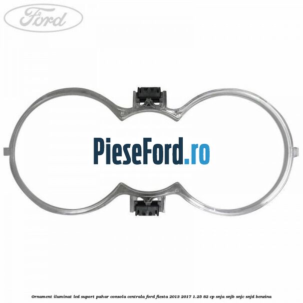 Ornament iluminat LED suport pahar consola centrala Ford Fiesta 2013-2017 1.25 82 cp SNJA, SNJB, SNJC, SNJD benzina