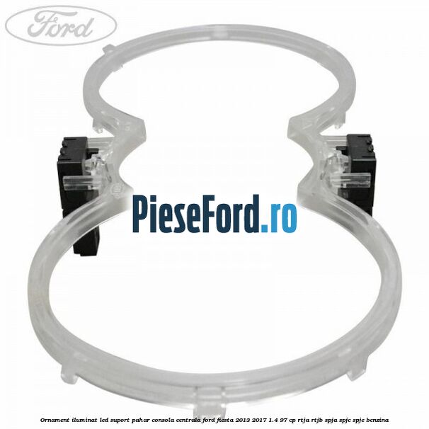 Ornament iluminat LED suport pahar consola centrala Ford Fiesta 2013-2017 1.4 97 cp RTJA, RTJB, SPJA, SPJC, SPJE benzina
