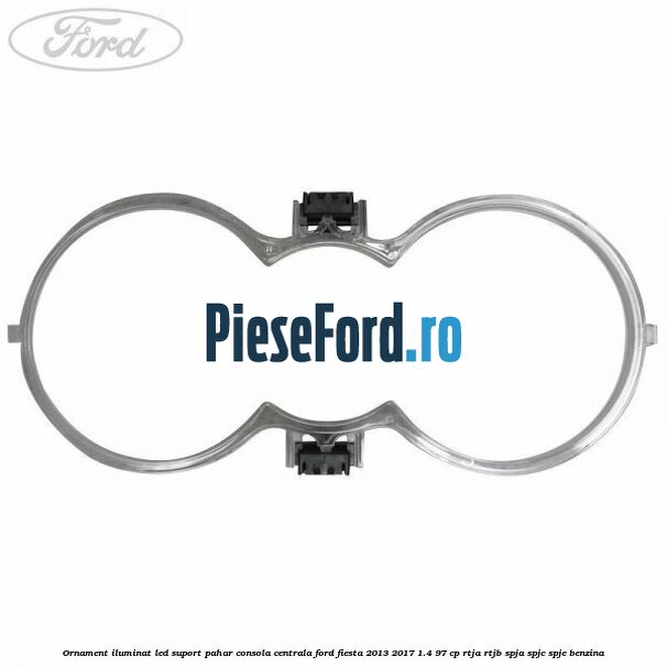 Ornament iluminat LED suport pahar consola centrala Ford Fiesta 2013-2017 1.4 97 cp RTJA, RTJB, SPJA, SPJC, SPJE benzina