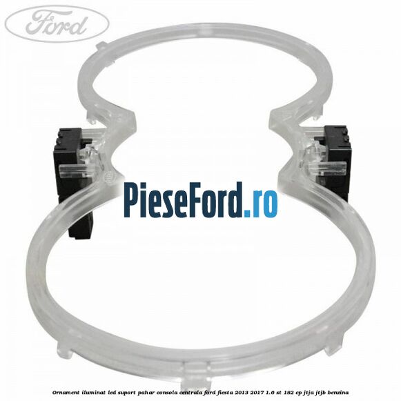 Ornament iluminat LED suport pahar consola centrala Ford Fiesta 2013-2017 1.6 ST 182 cp JTJA, JTJB benzina