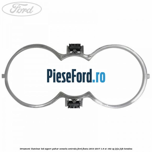 Ornament iluminat LED suport pahar consola centrala Ford Fiesta 2013-2017 1.6 ST 182 cp JTJA, JTJB benzina