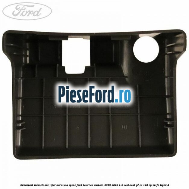 Ornament incuietoare inferioara usa spate Ford Tourneo Custom 2019-2023 1.0 EcoBoost PHEV 125 cp M1FA Hybrid