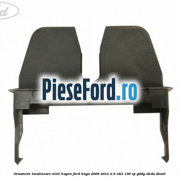 Ornament incuietoare mini hayon Ford Kuga 2008-2012 2.0 TDCi 136 cp Ornament incuietoare mini hayon Ford Kuga 2008-2012 2.0 TDCi 136 cp G6DG, UKDA diesel