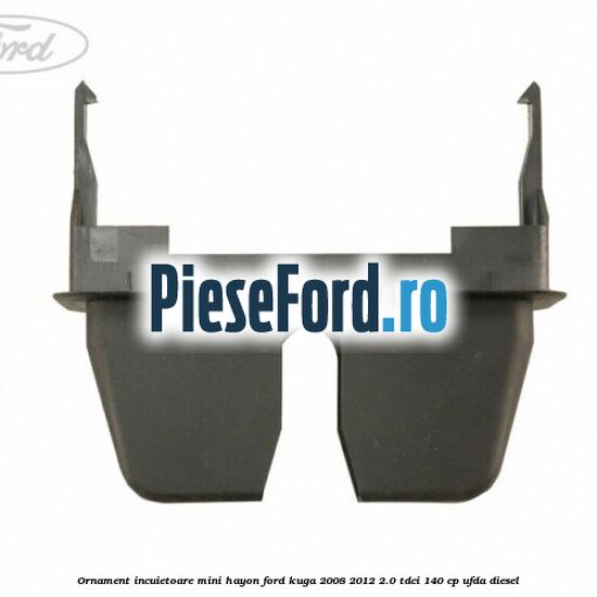 Ornament incuietoare mini hayon Ford Kuga 2008-2012 2.0 TDCI 140 cp UFDA diesel