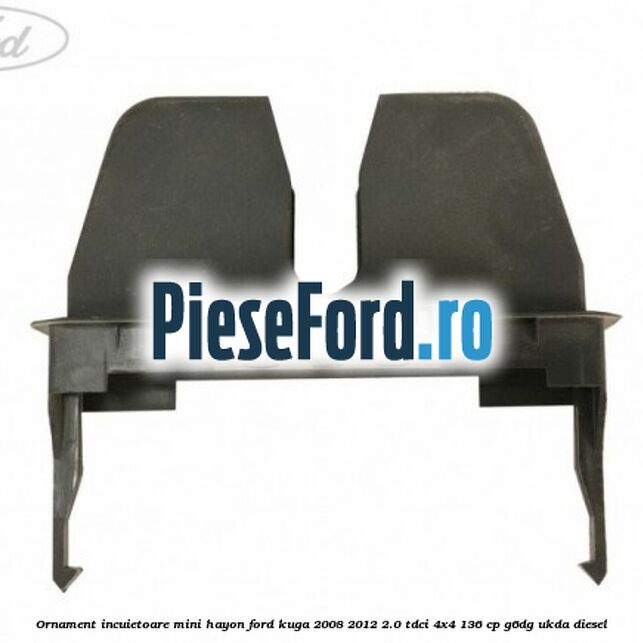 Ornament incuietoare mini hayon Ford Kuga 2008-2012 2.0 TDCi 4x4 136 cp G6DG, UKDA diesel