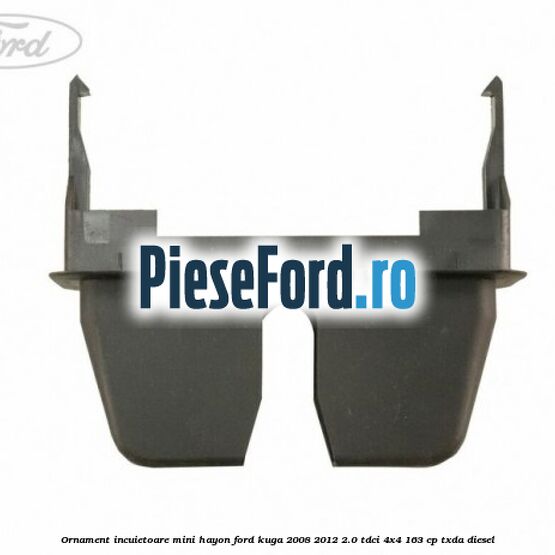 Ornament incuietoare mini hayon Ford Kuga 2008-2012 2.0 TDCI 4x4 163 cp TXDA diesel