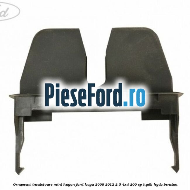 Ornament incuietoare mini hayon Ford Kuga 2008-2012 2.5 4x4 200 cp HYDB, HYDC benzina
