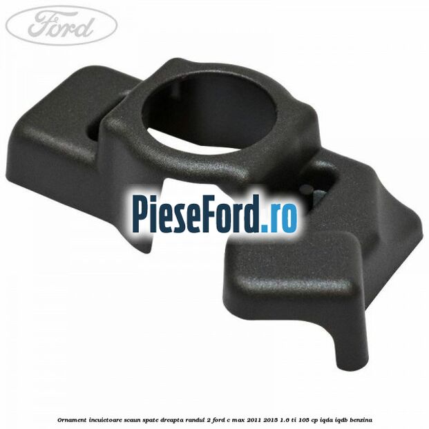 Ornament incuietoare scaun spate dreapta randul 2 Ford C-Max 2011-2015 1.6 Ti 105 cp IQDA, IQDB benzina