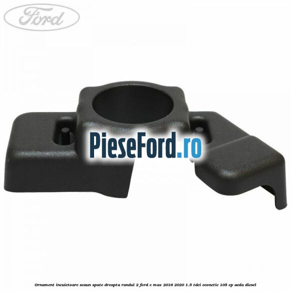 Ornament incuietoare scaun spate dreapta randul 2 Ford C-Max 2016-2020 1.5 TDCi ECOnetic 105 cp AEDA diesel