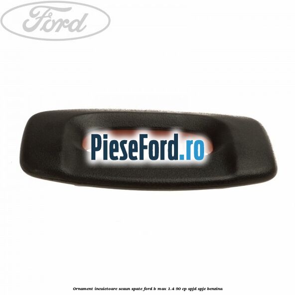 Ornament incuietoare scaun spate Ford B-Max 1.4 90 cp SPJD, SPJE benzina