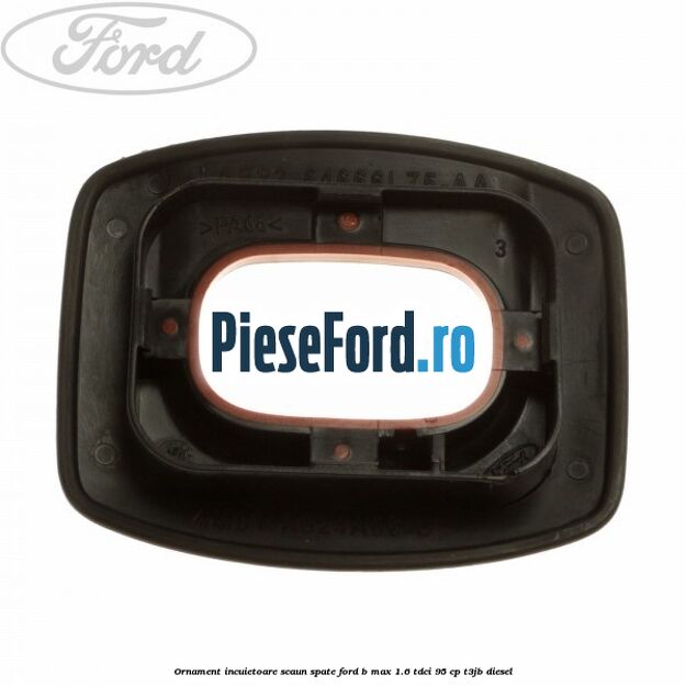 Ornament incuietoare scaun spate Ford B-Max 1.6 TDCi 95 cp T3JB diesel