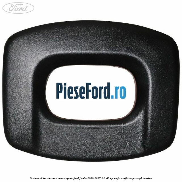 Ornament incuietoare scaun spate Ford Fiesta 2013-2017 1.0 65 cp XMJA, XMJB, XMJC, XMJD benzina