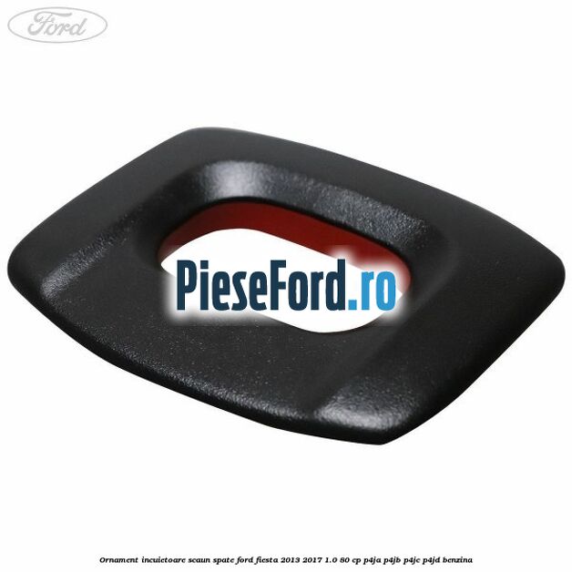Ornament incuietoare scaun spate Ford Fiesta 2013-2017 1.0 80 cp P4JA, P4JB, P4JC, P4JD benzina